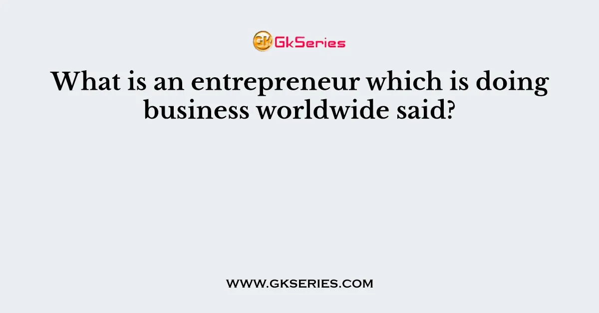 What is an entrepreneur which is doing business worldwide said?