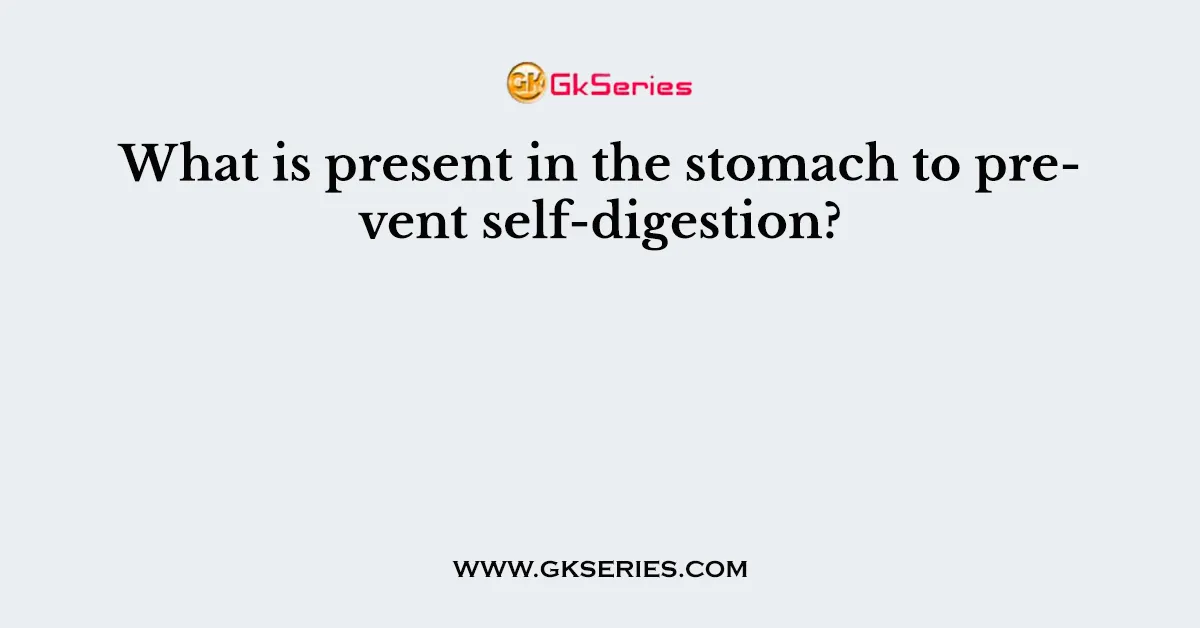 What is present in the stomach to prevent self-digestion?