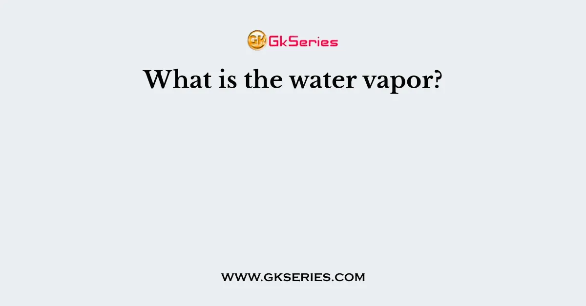 What is the water vapor?