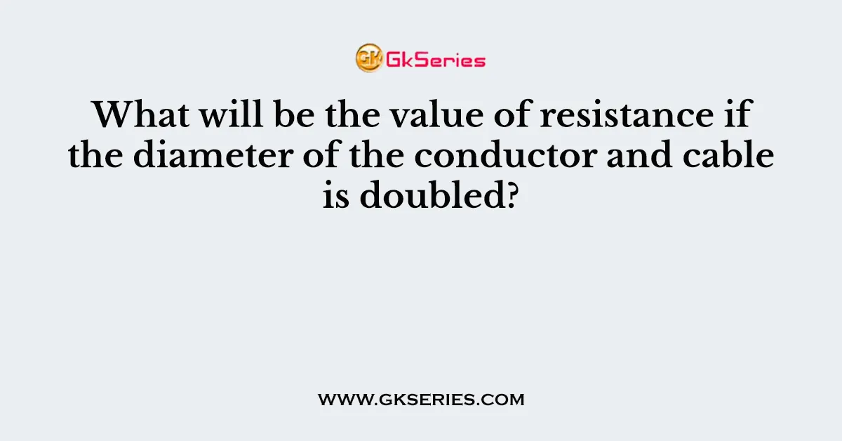 What will be the value of resistance if the diameter of the conductor and cable is doubled?