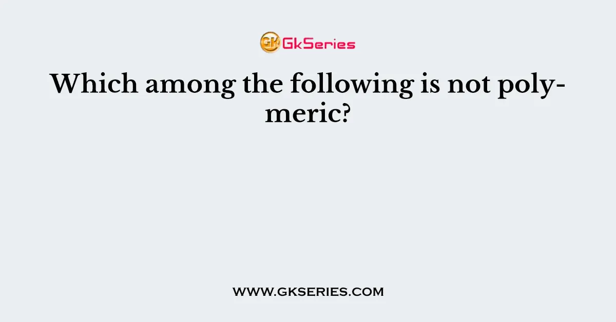 Which among the following is not polymeric?