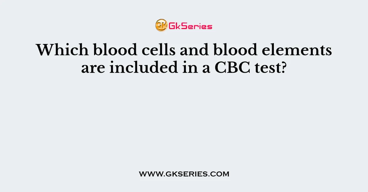 Which blood cells and blood elements are included in a CBC test?