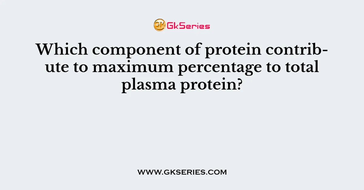 Which component of protein contribute to maximum percentage to total plasma protein?