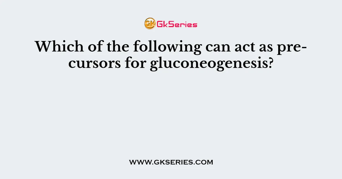 Which of the following can act as precursors for gluconeogenesis?