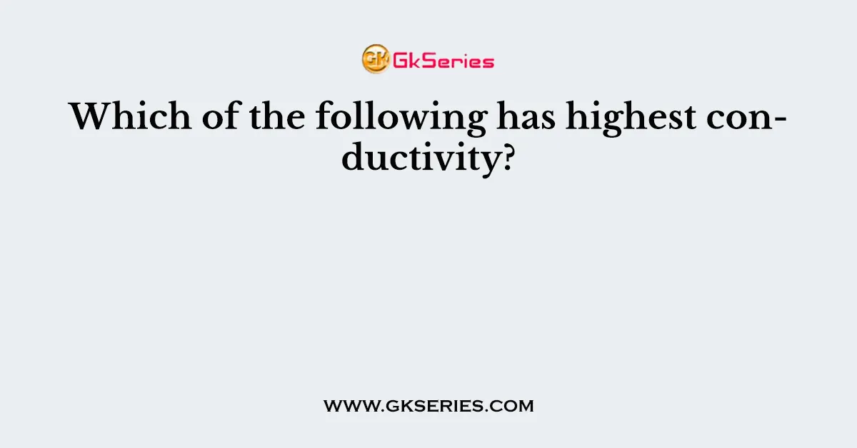 Which of the following has highest conductivity?