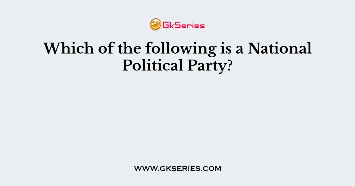 Which of the following is a National Political Party?