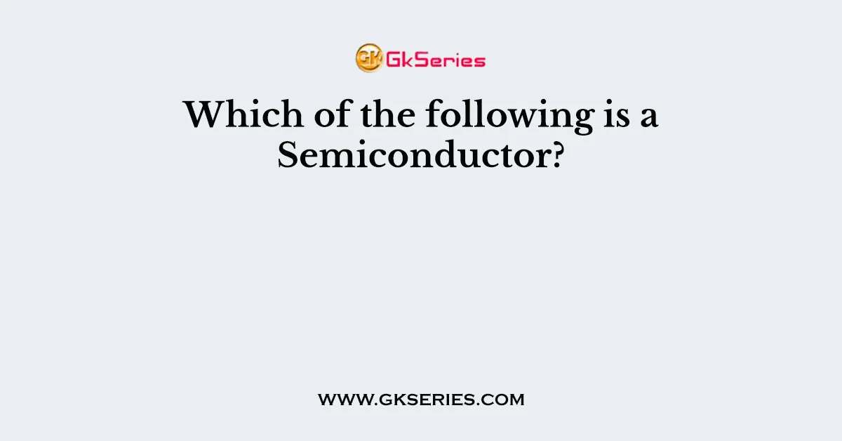 Which of the following is a Semiconductor?