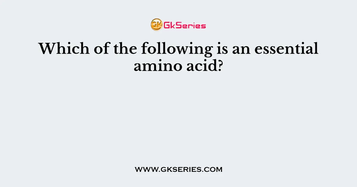Which of the following is an essential amino acid?