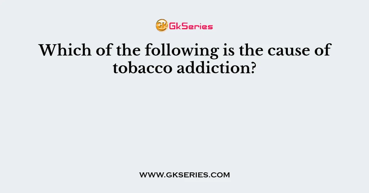 Which of the following is the cause of tobacco addiction?