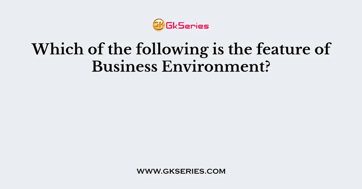 Which of the following is the feature of Business Environment?
