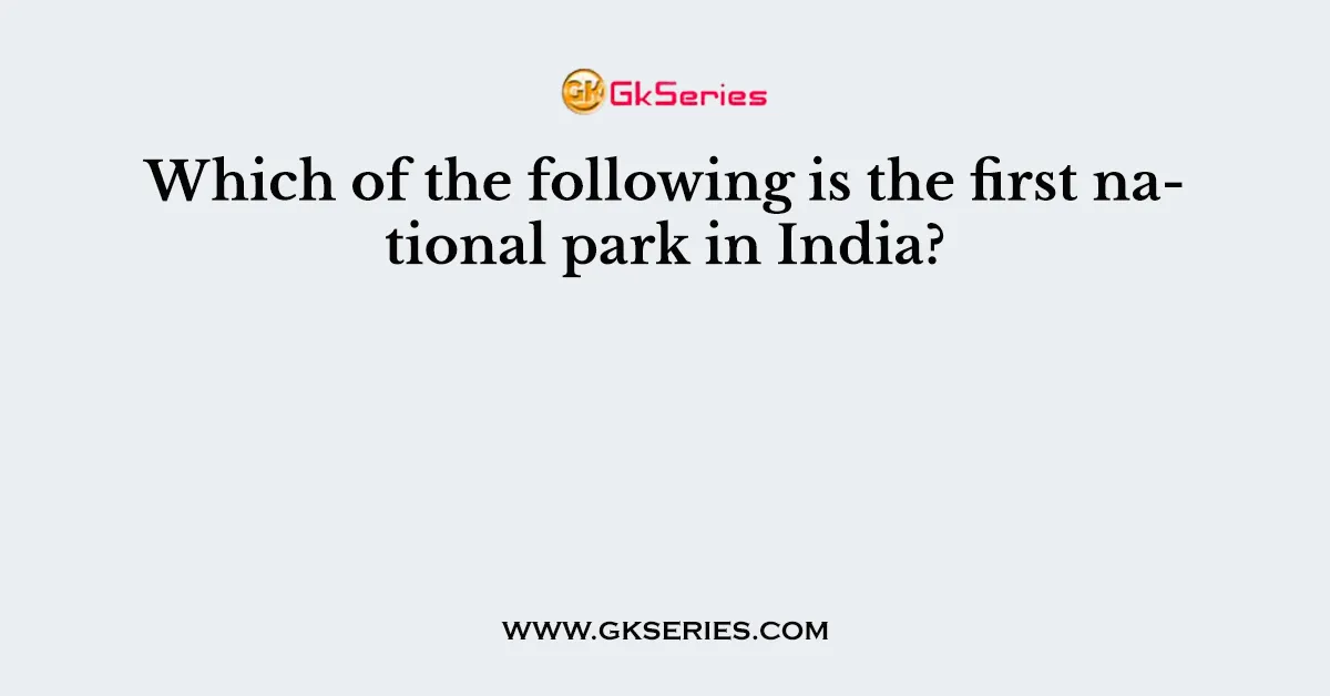 Which of the following is the first national park in India?