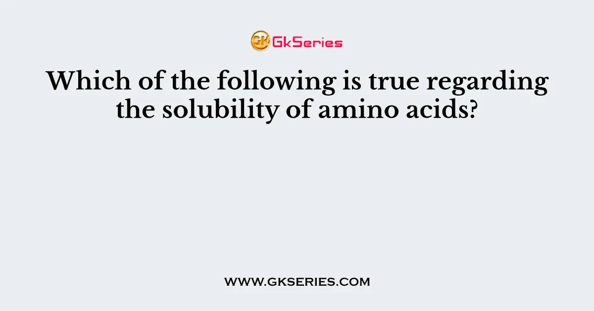 Which of the following is true regarding the solubility of amino acids?