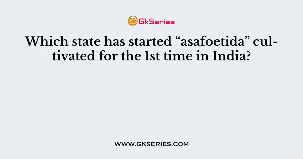 Which state has started “asafoetida” cultivated for the 1st time in India?
