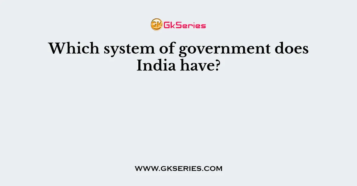 Which system of government does India have?
