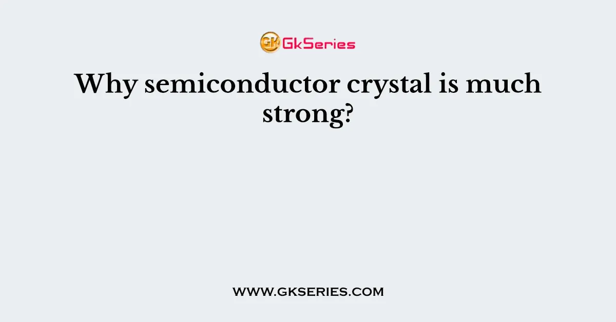 Why semiconductor crystal is much strong?