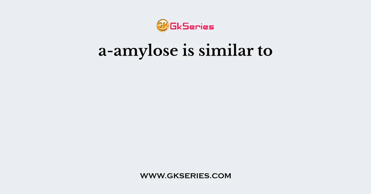 a-amylose is similar to