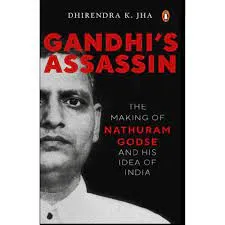 Gandhi’s Assassin: The Making of Nathuram Godse and His Idea of India by Dhirendra K. Jha