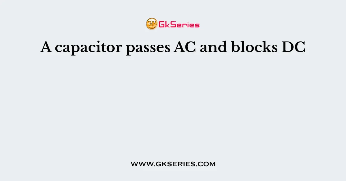 A capacitor passes AC and blocks DC