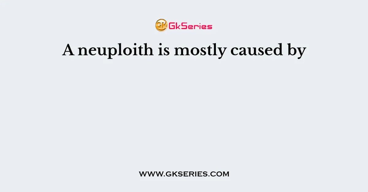 A neuploith is mostly caused by