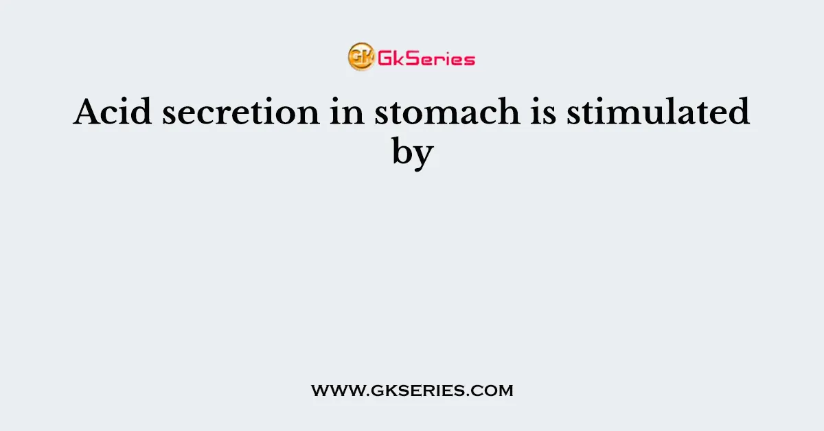 Acid secretion in stomach is stimulated by