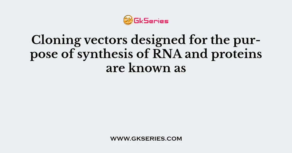 Cloning vectors designed for the purpose of synthesis of RNA and proteins are known as