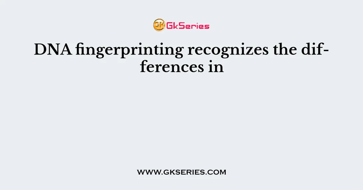 DNA fingerprinting recognizes the differences in