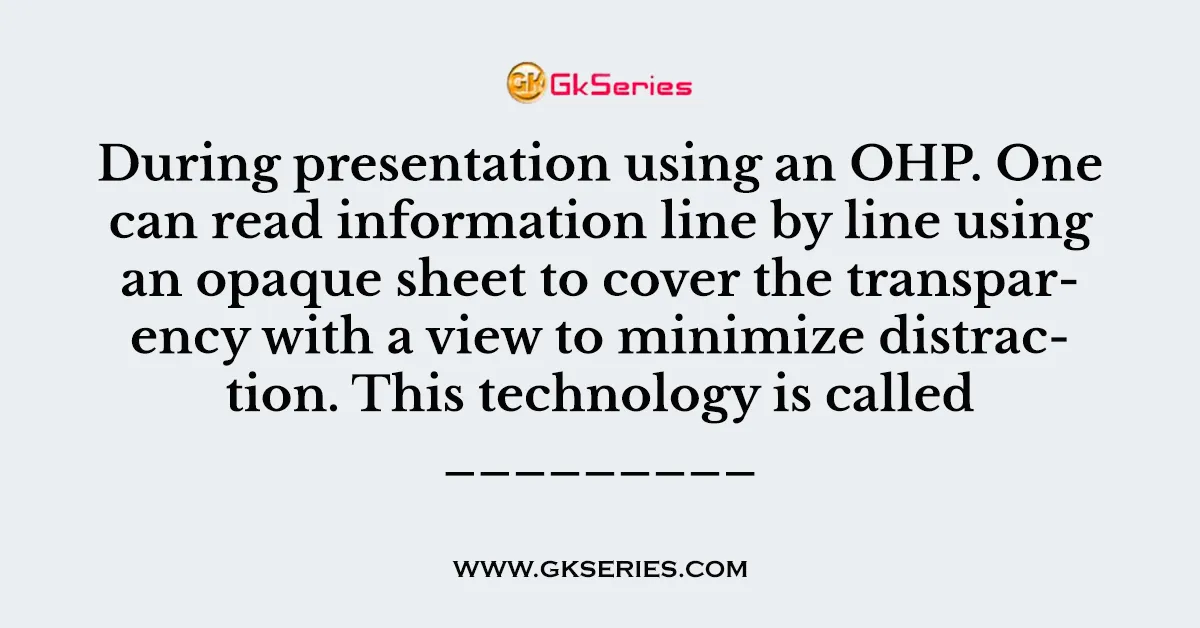 During presentation using an OHP. One can read information line by line using