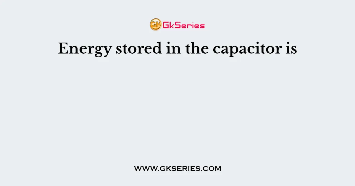 Energy stored in the capacitor is