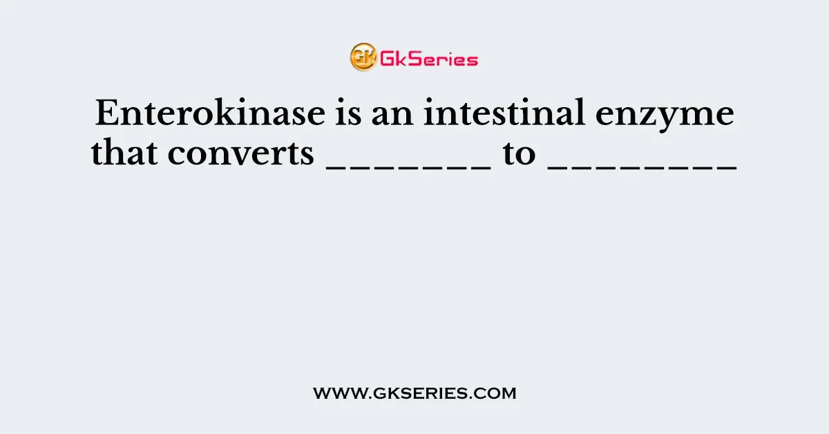Enterokinase is an intestinal enzyme that converts _______ to ________ 