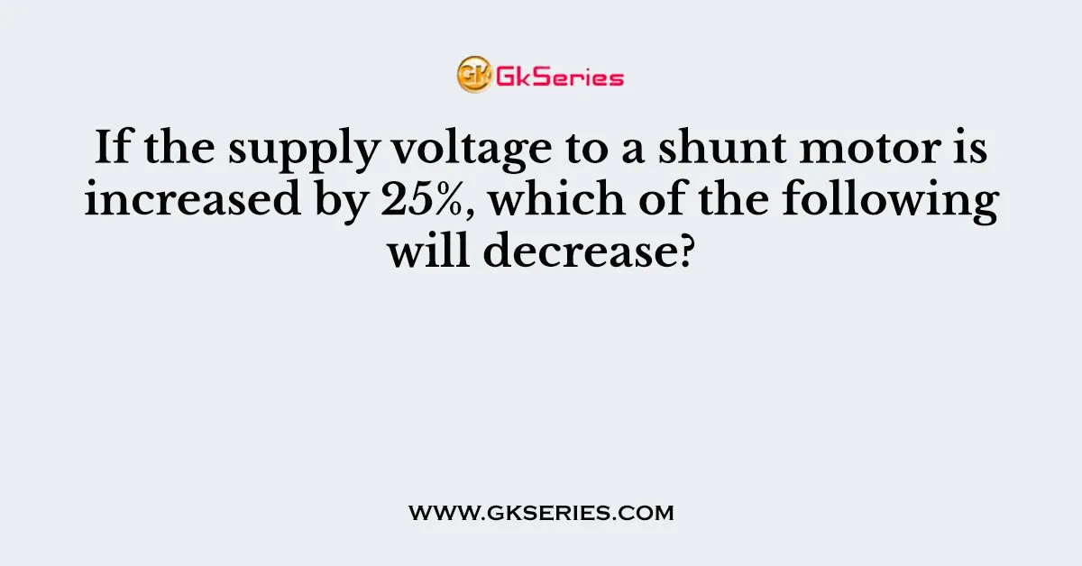 If the supply voltage to a shunt motor is increased by 25%, which of the following will decrease?