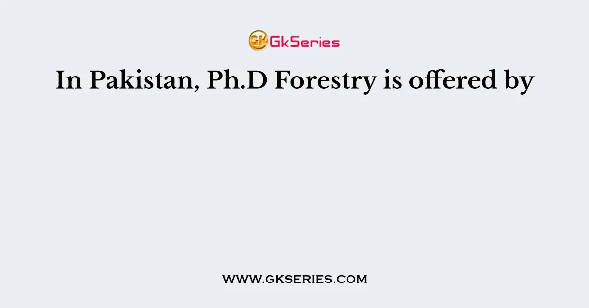 In Pakistan, Ph.D Forestry is offered by