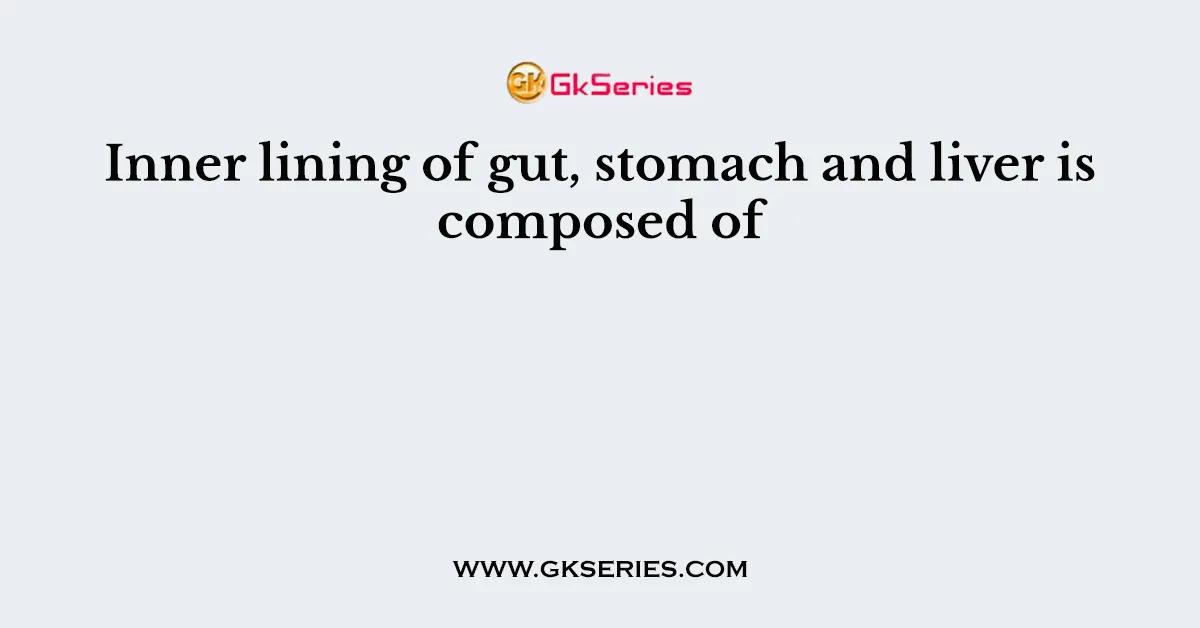 Inner lining of gut, stomach and liver is composed of