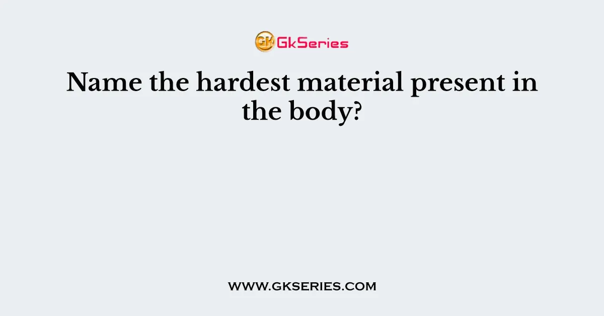 Name the hardest material present in the body?