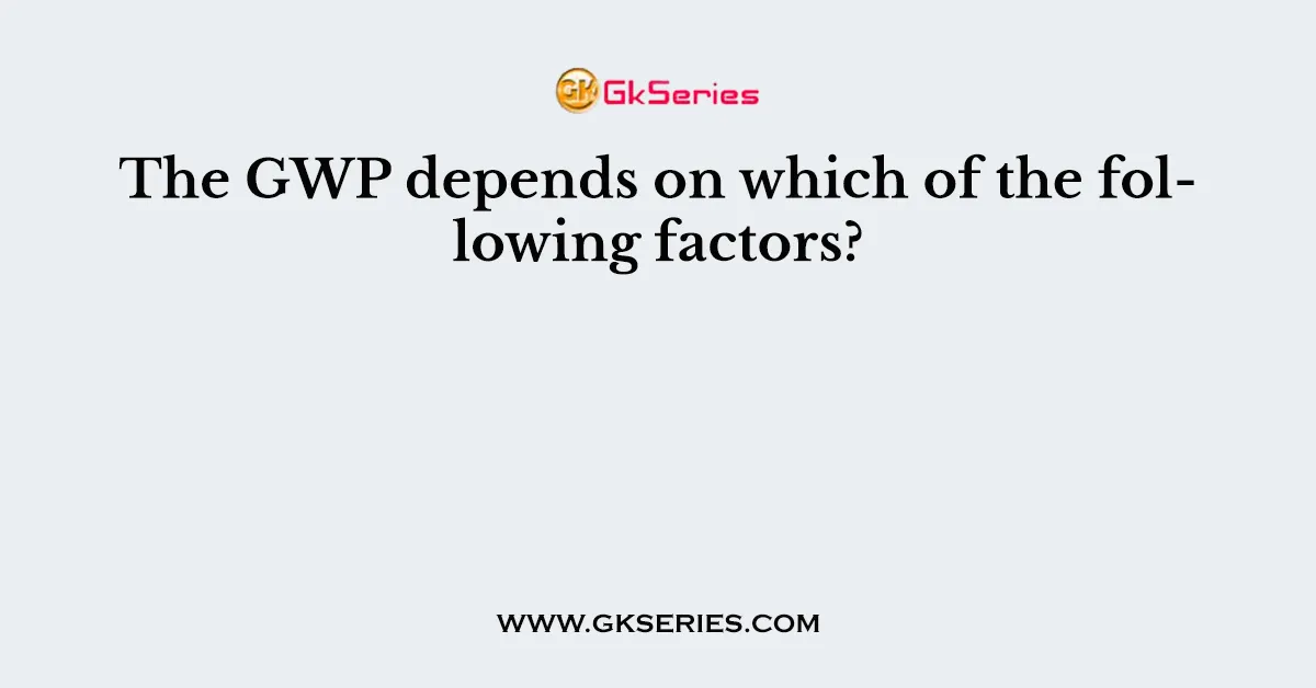 The GWP depends on which of the following factors?