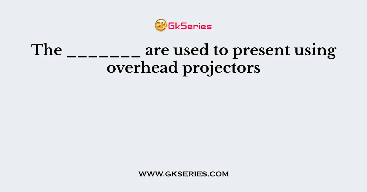 The _______ are used to present using overhead projectors