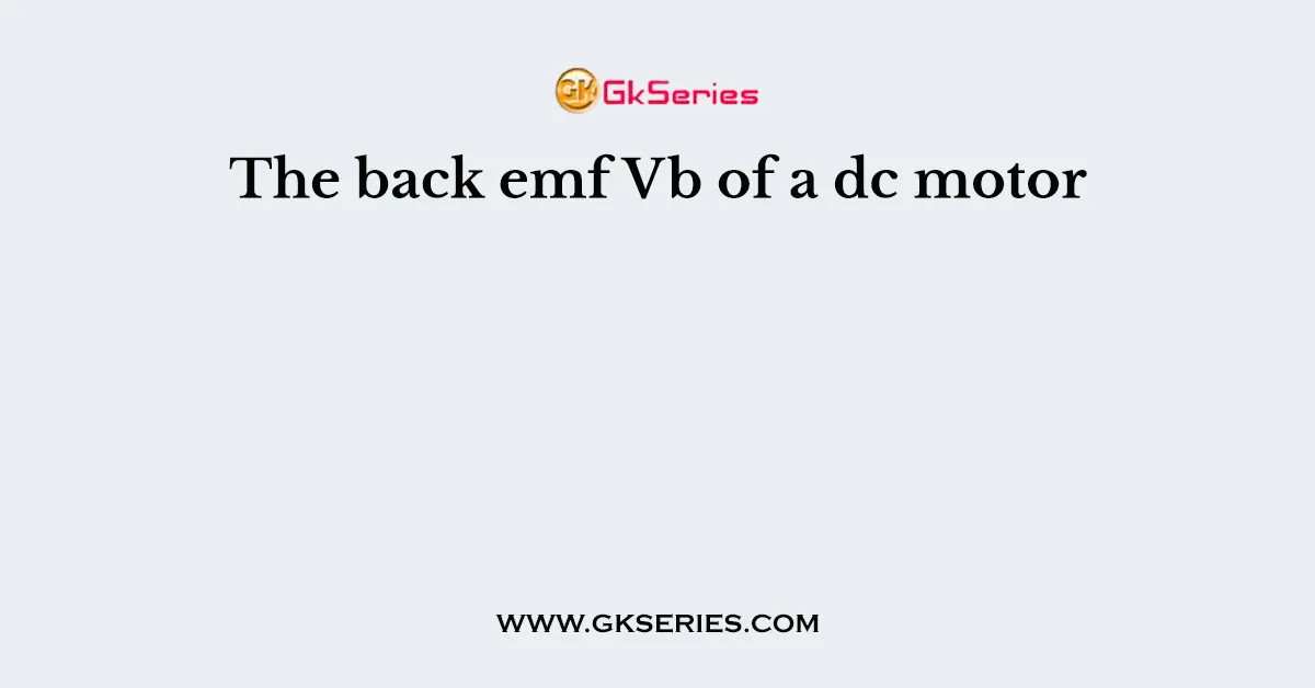 The back emf Vb of a dc motor