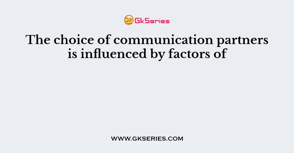 The choice of communication partners is influenced by factors of