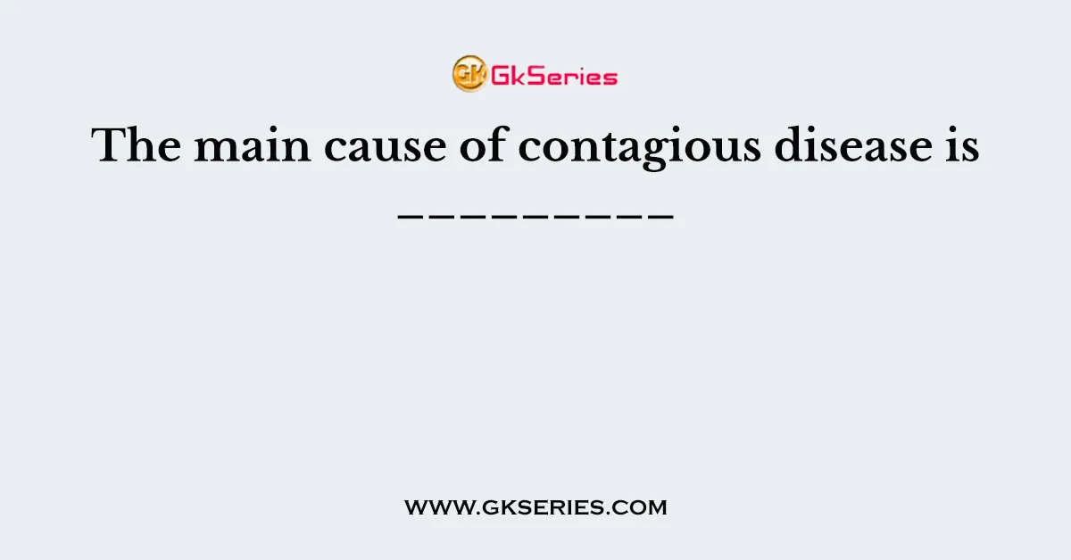 The main cause of contagious disease is _________