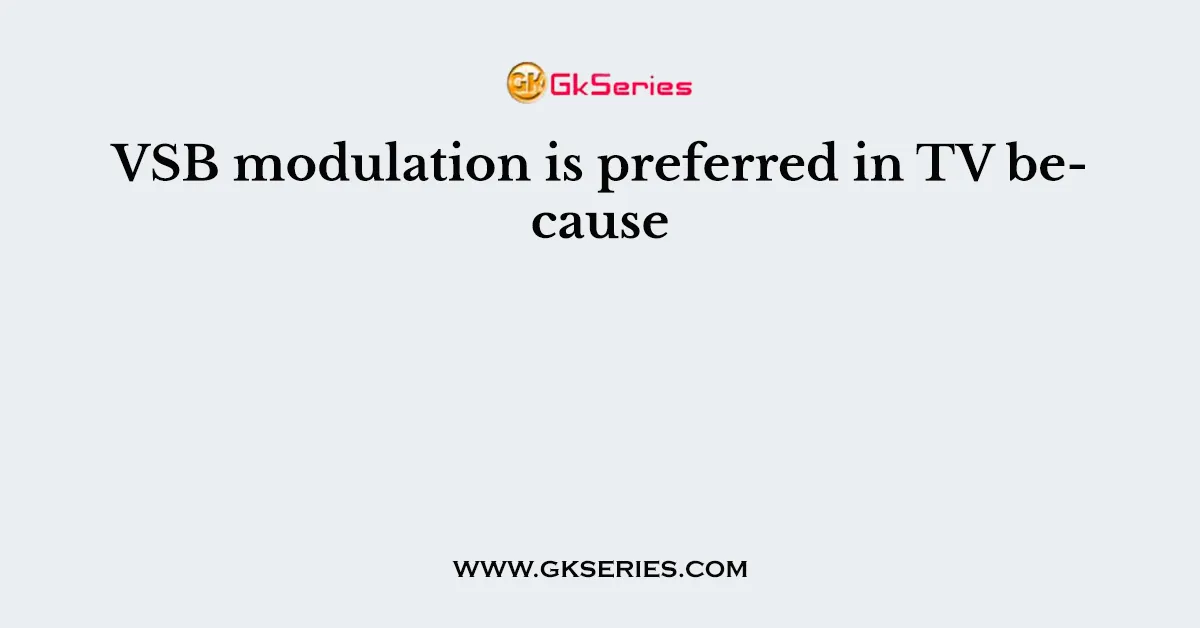VSB modulation is preferred in TV because