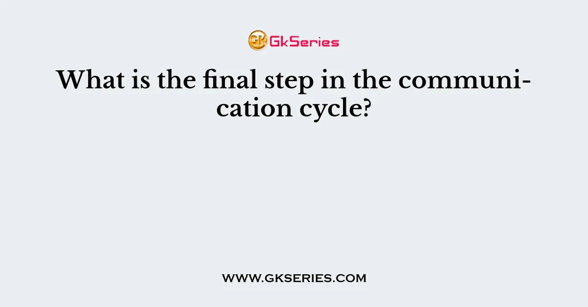 What is the final step in the communication cycle?