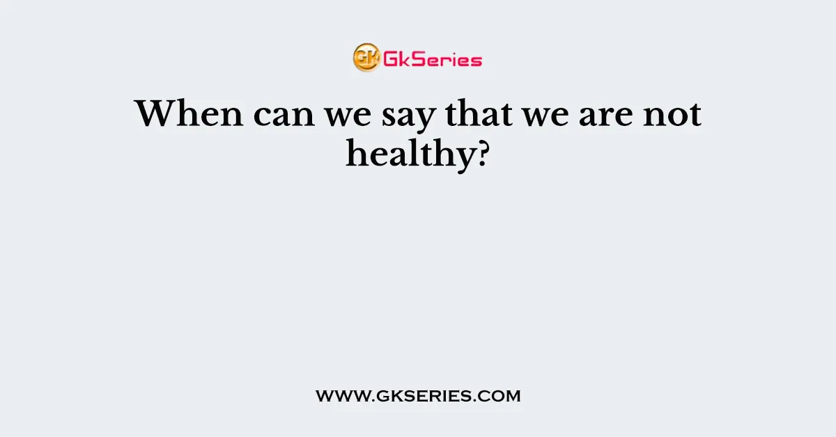 When can we say that we are not healthy?