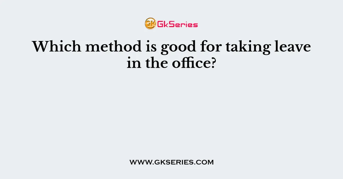 Which method is good for taking leave in the office?