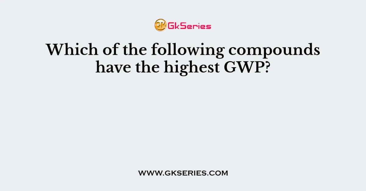 Which of the following compounds have the highest GWP?