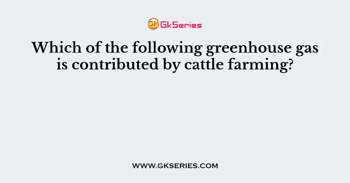 Which of the following greenhouse gas is contributed by cattle farming?