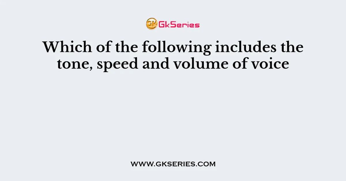Which of the following includes the tone, speed and volume of voice