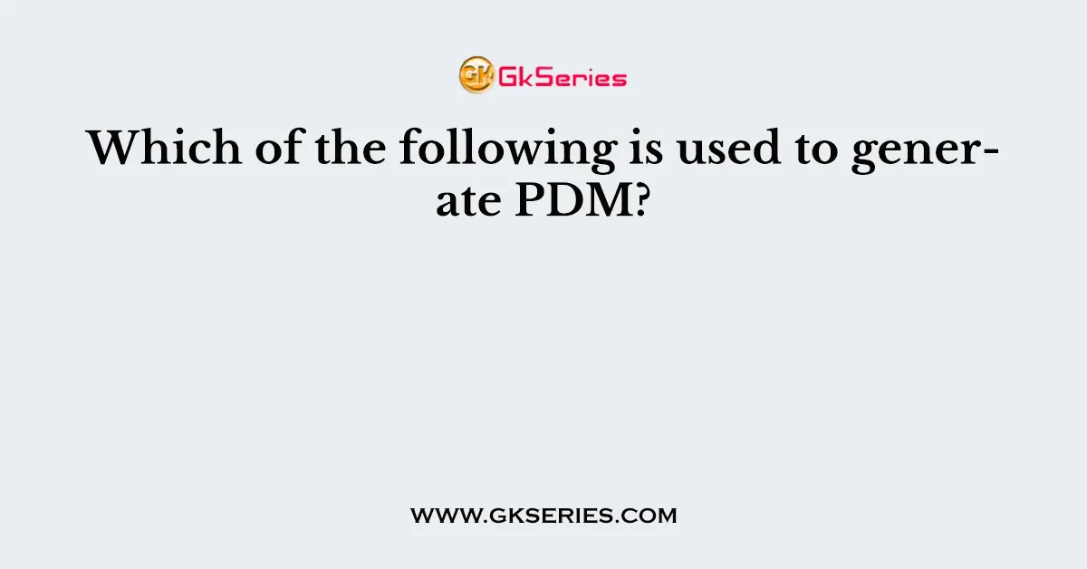 Which of the following is used to generate PDM?