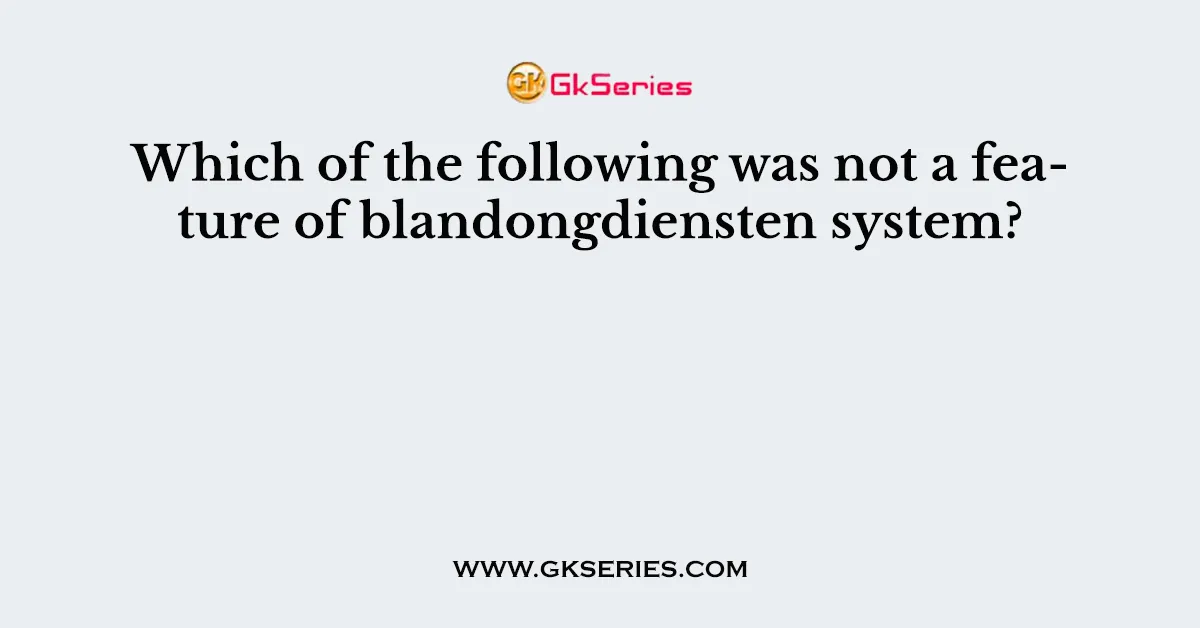 Which of the following was not a feature of blandongdiensten system?