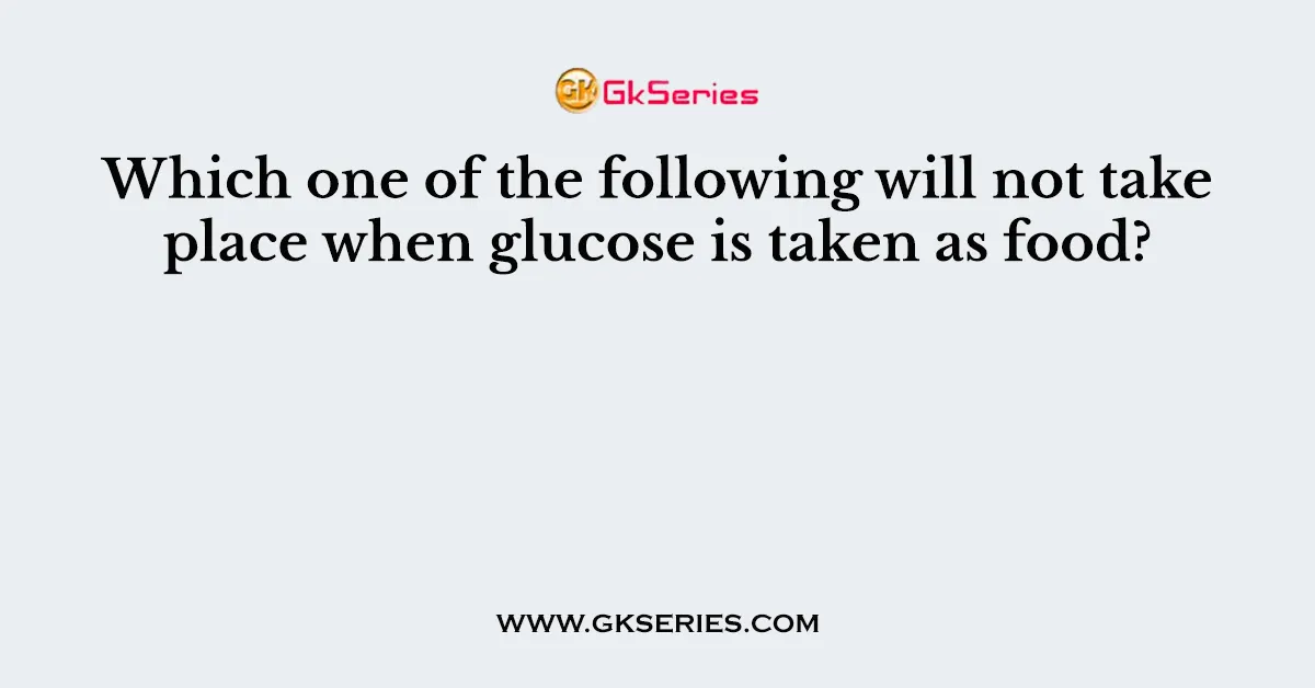 Which one of the following will not take place when glucose is taken as food?