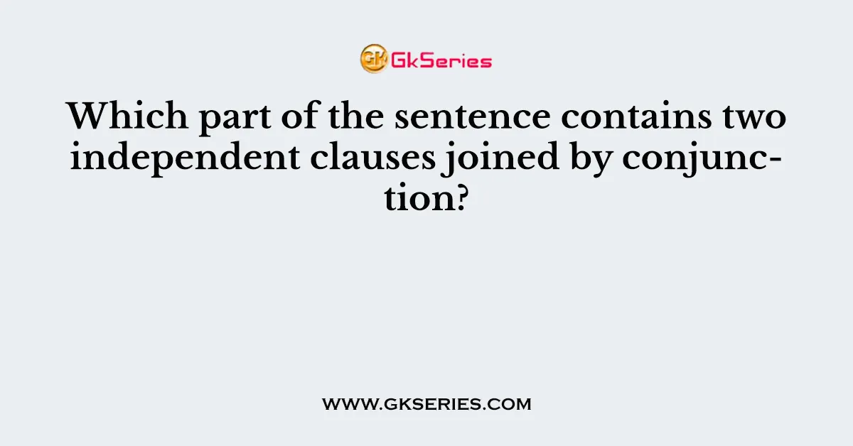 Which part of the sentence contains two independent clauses joined by conjunction?