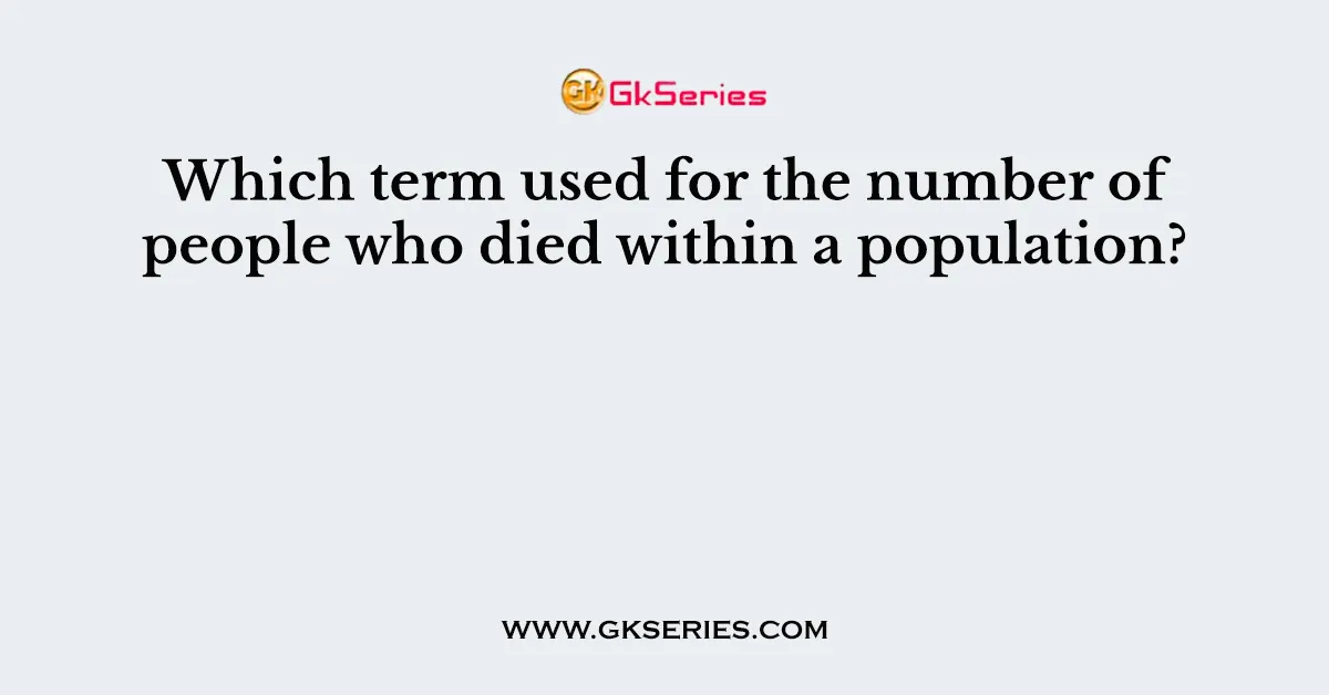 Which term used for the number of people who died within a population?
